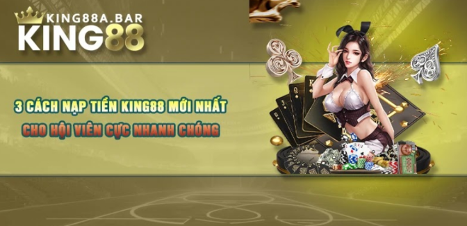 3 Cách Nạp Tiền King88 Mới Nhất Cho Hội Viên Cực Nhanh Chóng
